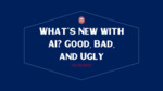What’s New with AI: Good, Bad, and Ugly by Marc Watkins